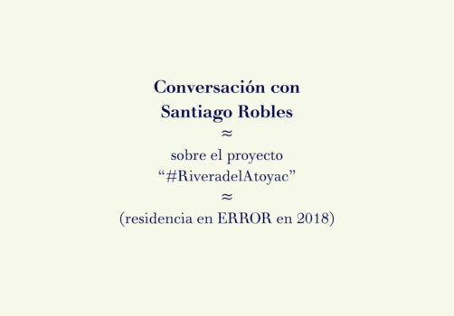 SantiagoRobles, Residencia, ERROR, Puebla, Proyectos, RiveraDelAtoyac, Arte, Plática, México 